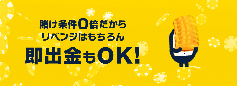 賭け条件0倍だからリベンジはもちろん即出金もOK！