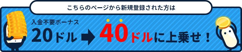 こちらのページから新規登録された方は!入金不要ボーナス20ドル→40ドルに上乗せ!